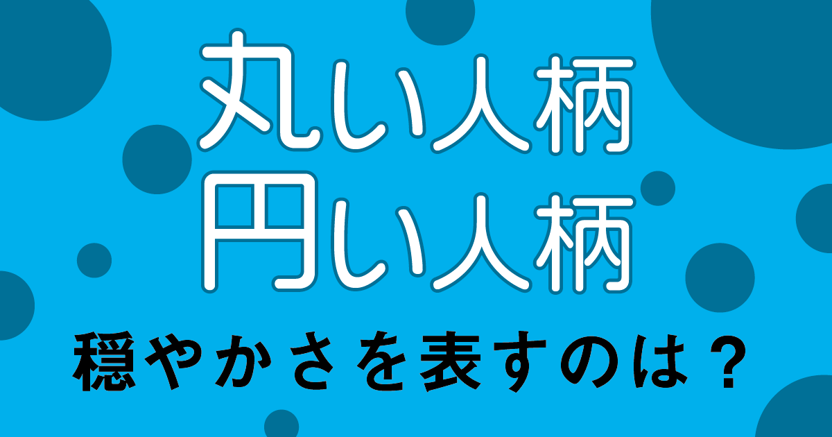 まるい 人柄は 丸い か 円い か 毎日ことば