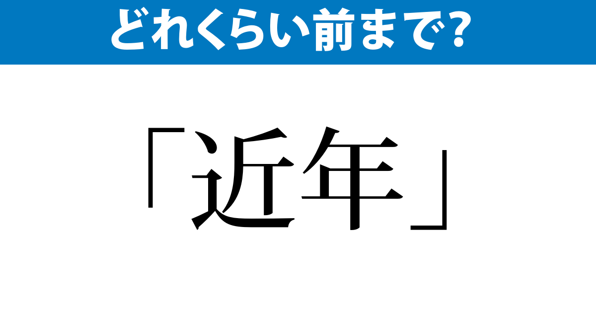 近年 っていつごろ 毎日ことば