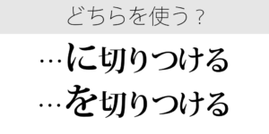 切りつけるのは「に」？「を」？