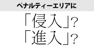 ペナルティーエリアに「しんにゅう」