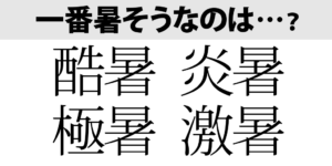｢酷暑」「炎暑」「極暑」「激暑」…一番暑そうなのは