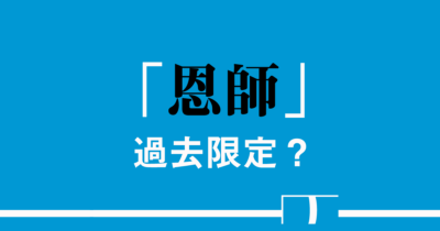 「恩師」はやはり「過去に教えを受けた先生」