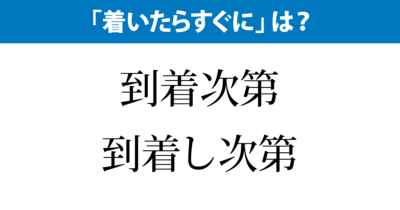 「着いたらすぐに」、言い換えるなら？